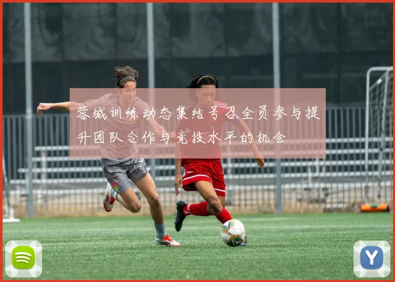 蓉城训练动态集结号召全员参与提升团队合作与竞技水平的机会