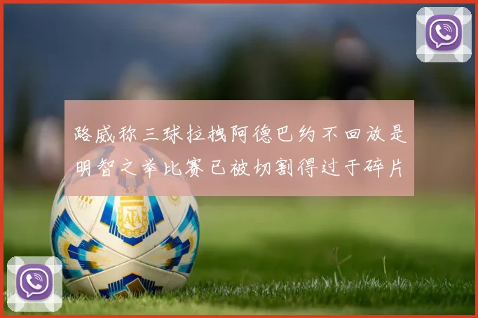 路威称三球拉拽阿德巴约不回放是明智之举比赛已被切割得过于碎片化