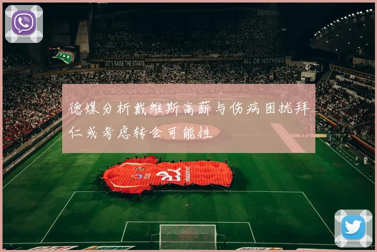 德媒分析戴维斯高薪与伤病困扰拜仁或考虑转会可能性