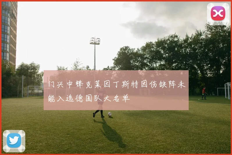 门兴中锋克莱因丁斯特因伤缺阵未能入选德国队大名单