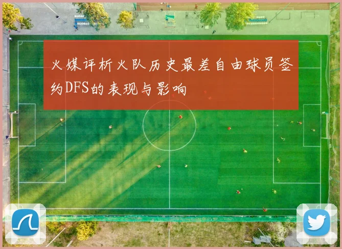 火媒评析火队历史最差自由球员签约DFS的表现与影响