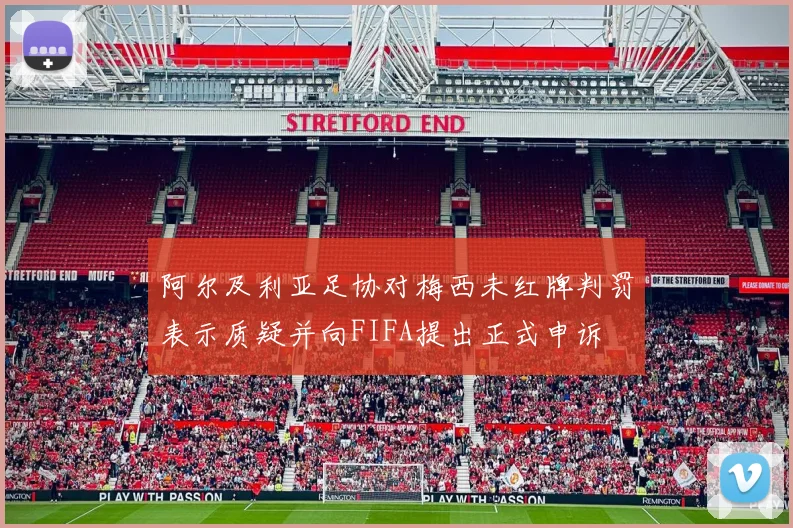 阿尔及利亚足协对梅西未红牌判罚表示质疑并向FIFA提出正式申诉
