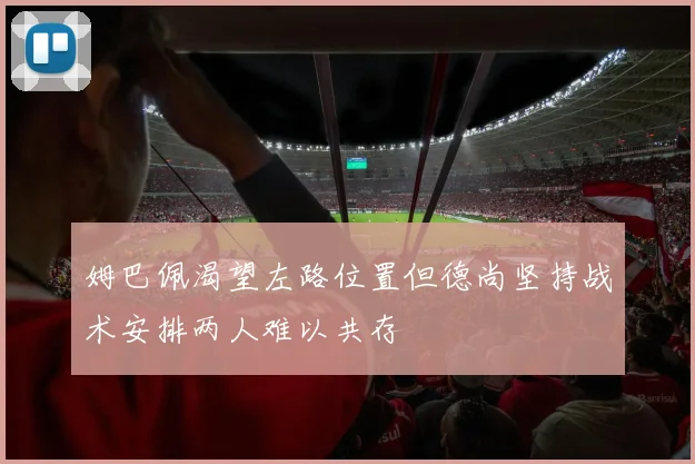 姆巴佩渴望左路位置但德尚坚持战术安排两人难以共存