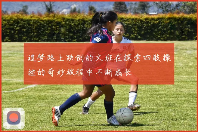 追梦路上跌倒的文班在探索四肢操控的奇妙旅程中不断成长