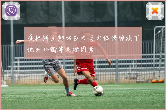 桑托斯主帅回应内马尔伤情称换下他并非输球关键因素
